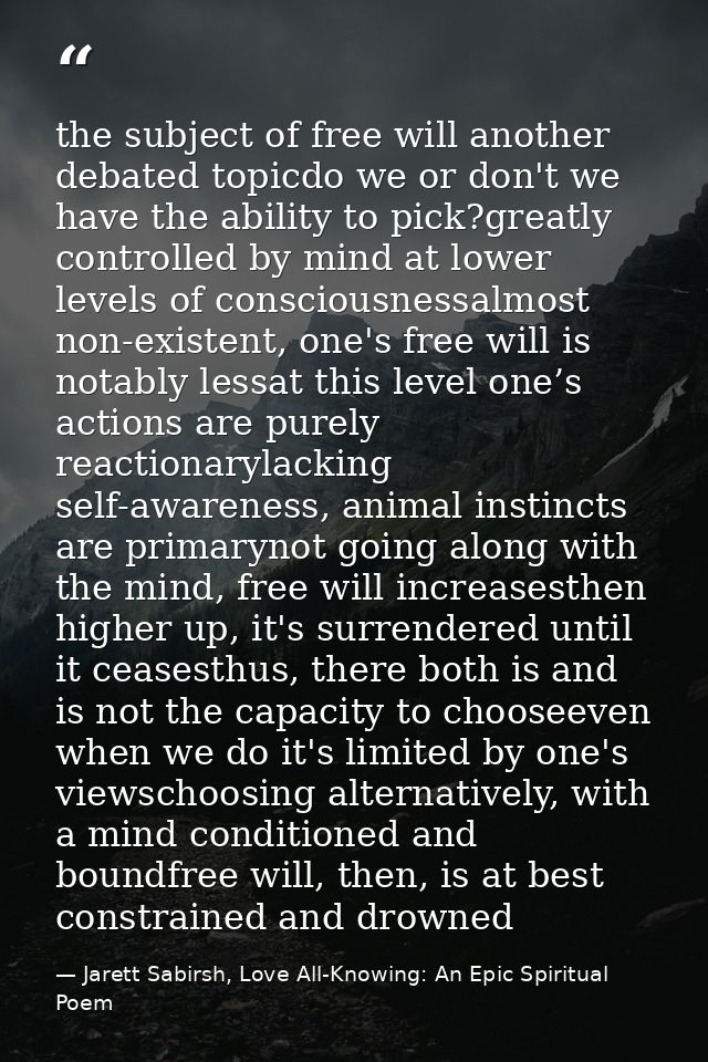 the subject of free will another debated topicdo we or don't we have the ability to pick?greatly controlled by mind at l — Jarett Sabirsh, Love All-Knowing: An Epic Spiritual Poem