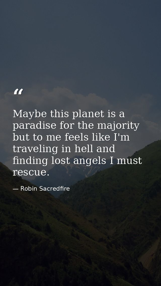 Maybe this planet is a paradise for the majority but to me feels like I'm traveling in hell and finding lost angels I mu — Robin Sacredfire