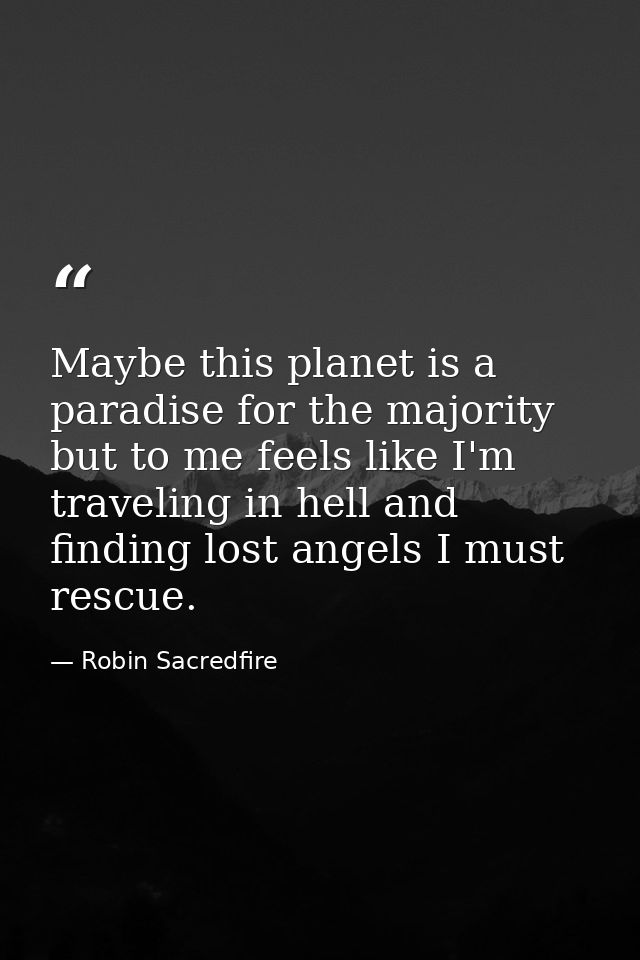 Maybe this planet is a paradise for the majority but to me feels like I'm traveling in hell and finding lost angels I mu — Robin Sacredfire