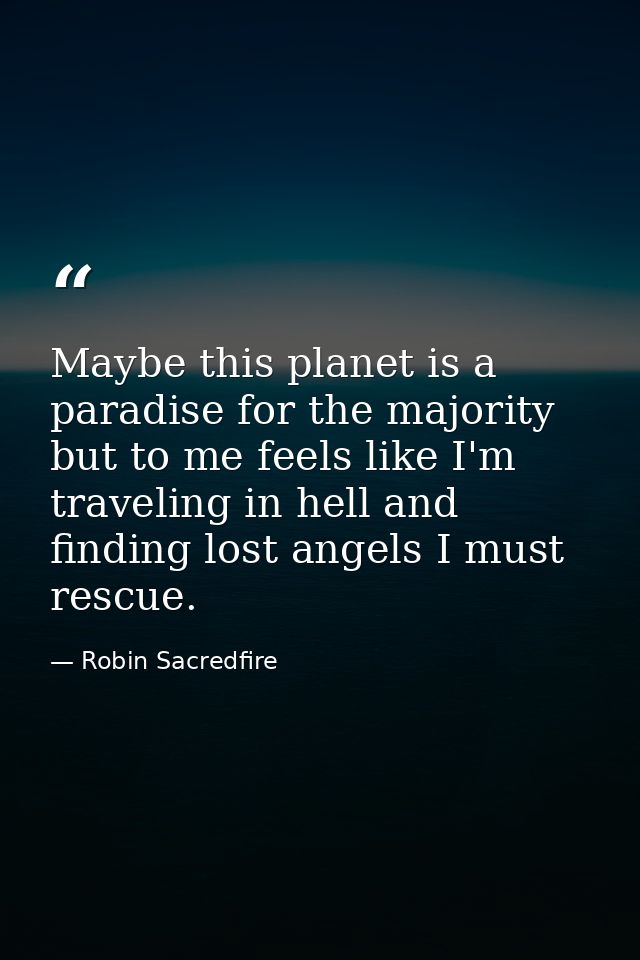 Maybe this planet is a paradise for the majority but to me feels like I'm traveling in hell and finding lost angels I mu — Robin Sacredfire