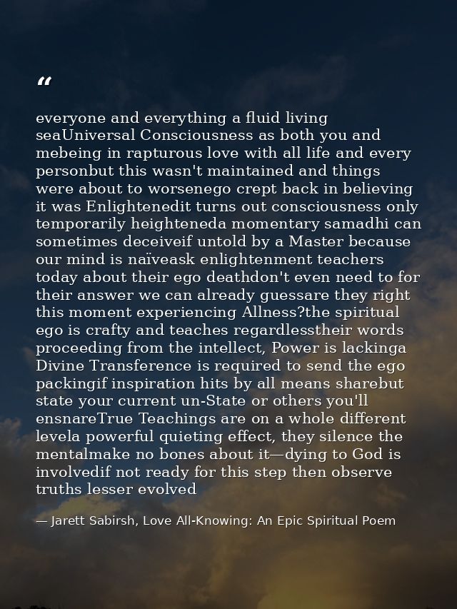 everyone and everything a fluid living seaUniversal Consciousness as both you and mebeing in rapturous love with all lif — Jarett Sabirsh, Love All-Knowing: An Epic Spiritual Poem