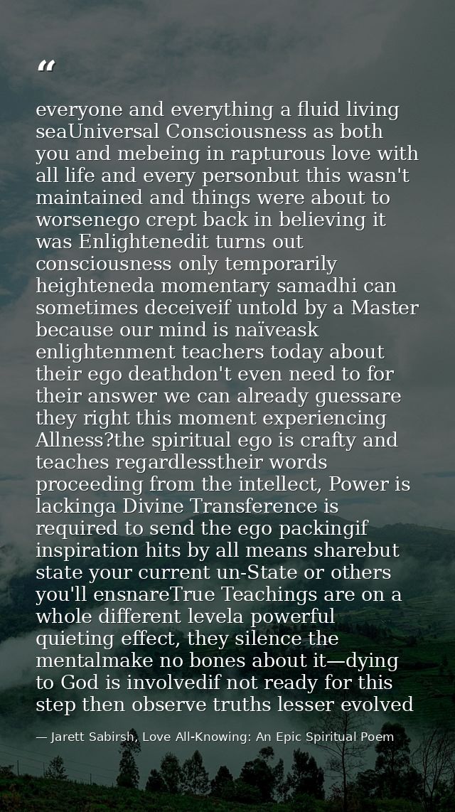 everyone and everything a fluid living seaUniversal Consciousness as both you and mebeing in rapturous love with all lif — Jarett Sabirsh, Love All-Knowing: An Epic Spiritual Poem