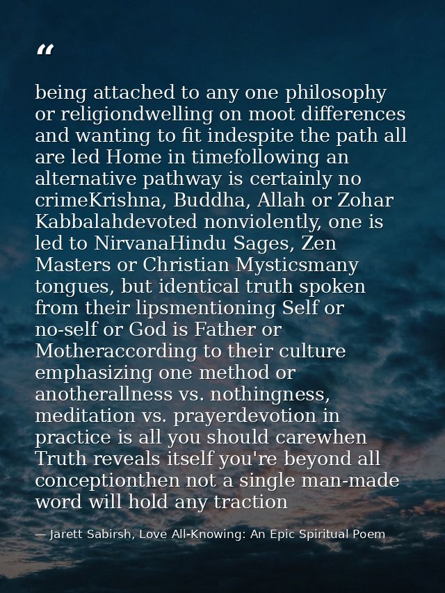 being attached to any one philosophy or religiondwelling on moot differences and wanting to fit indespite the path all a — Jarett Sabirsh, Love All-Knowing: An Epic Spiritual Poem