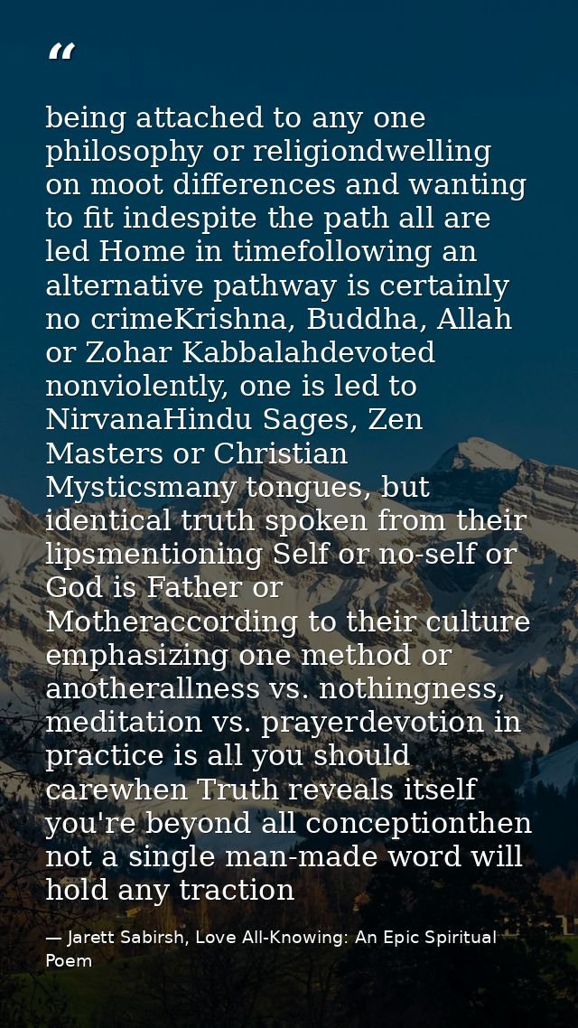 being attached to any one philosophy or religiondwelling on moot differences and wanting to fit indespite the path all a — Jarett Sabirsh, Love All-Knowing: An Epic Spiritual Poem