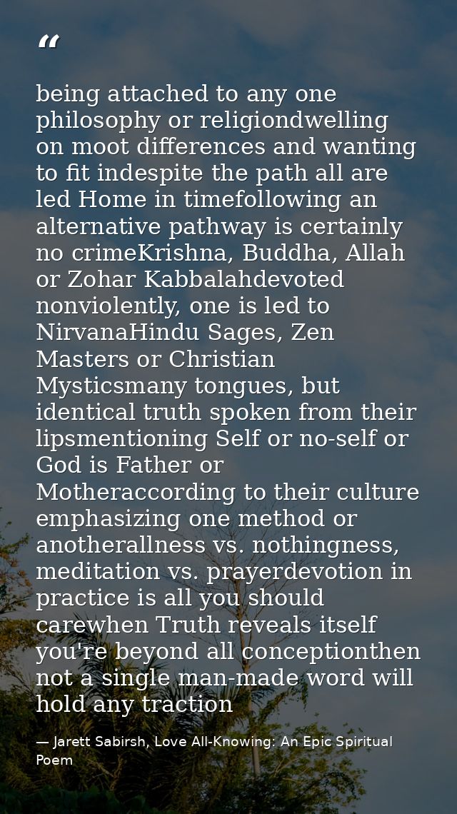 being attached to any one philosophy or religiondwelling on moot differences and wanting to fit indespite the path all a — Jarett Sabirsh, Love All-Knowing: An Epic Spiritual Poem