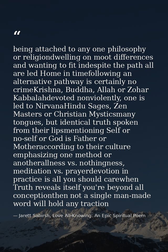 being attached to any one philosophy or religiondwelling on moot differences and wanting to fit indespite the path all a — Jarett Sabirsh, Love All-Knowing: An Epic Spiritual Poem