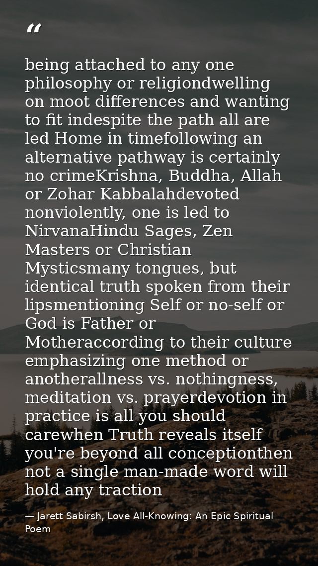 being attached to any one philosophy or religiondwelling on moot differences and wanting to fit indespite the path all a — Jarett Sabirsh, Love All-Knowing: An Epic Spiritual Poem