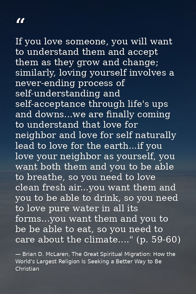 If you love someone, you will want to understand them and accept them as they grow and change; similarly, loving yoursel — Brian D. McLaren, The Great Spiritual Migration: How the World's Largest Religion Is Seeking a Better Way to Be Christian