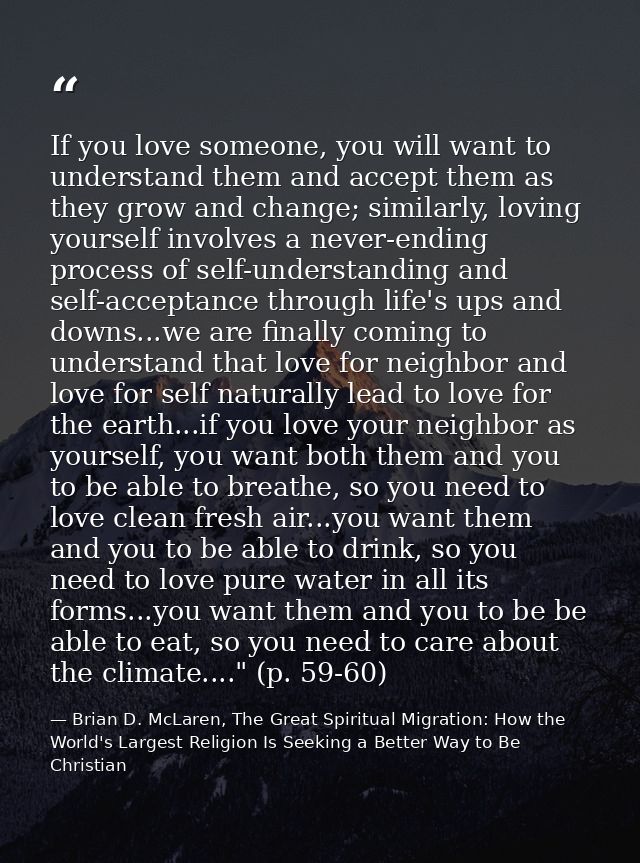 If you love someone, you will want to understand them and accept them as they grow and change; similarly, loving yoursel — Brian D. McLaren, The Great Spiritual Migration: How the World's Largest Religion Is Seeking a Better Way to Be Christian