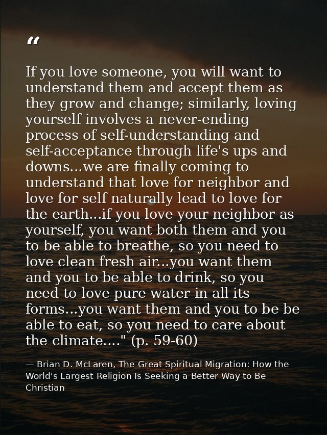 If you love someone, you will want to understand them and accept them as they grow and change; similarly, loving yoursel — Brian D. McLaren, The Great Spiritual Migration: How the World's Largest Religion Is Seeking a Better Way to Be Christian