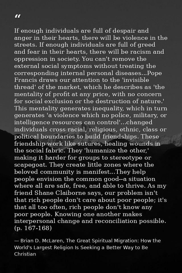 If enough individuals are full of despair and anger in their hearts, there will be violence in the streets. If enough in — Brian D. McLaren, The Great Spiritual Migration: How the World's Largest Religion Is Seeking a Better Way to Be Christian