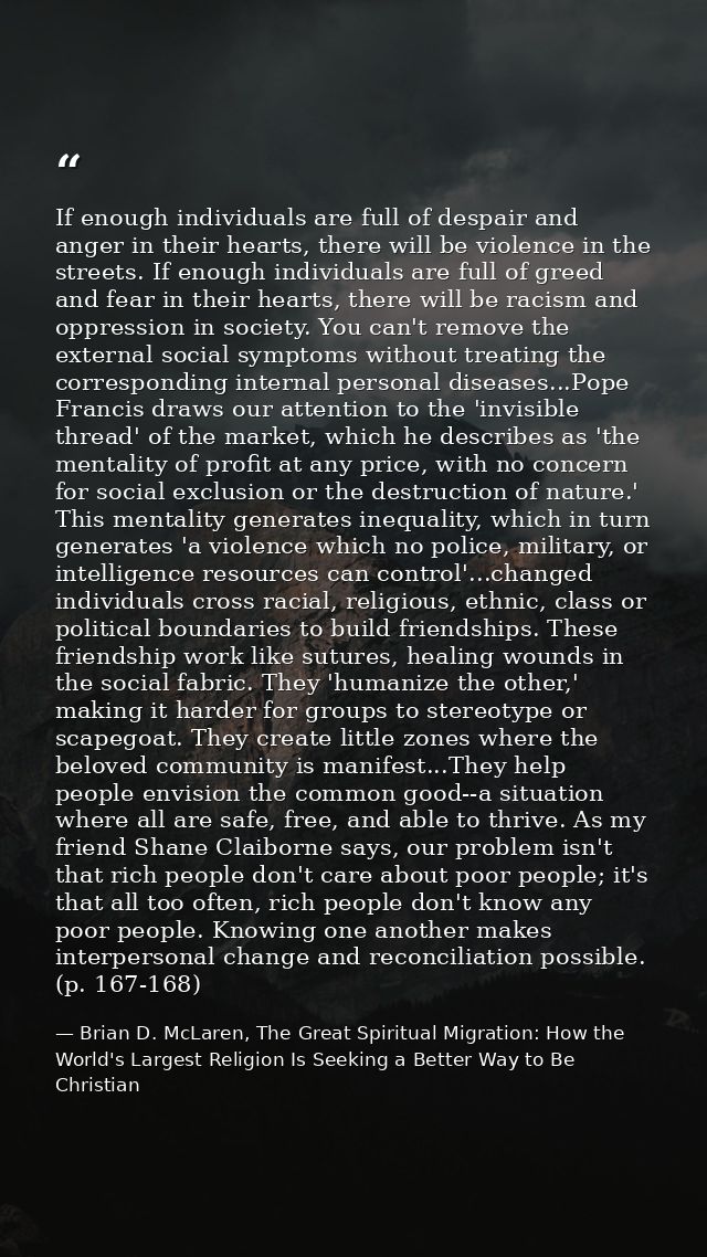 If enough individuals are full of despair and anger in their hearts, there will be violence in the streets. If enough in — Brian D. McLaren, The Great Spiritual Migration: How the World's Largest Religion Is Seeking a Better Way to Be Christian