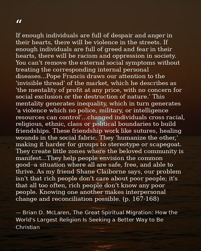 If enough individuals are full of despair and anger in their hearts, there will be violence in the streets. If enough in — Brian D. McLaren, The Great Spiritual Migration: How the World's Largest Religion Is Seeking a Better Way to Be Christian