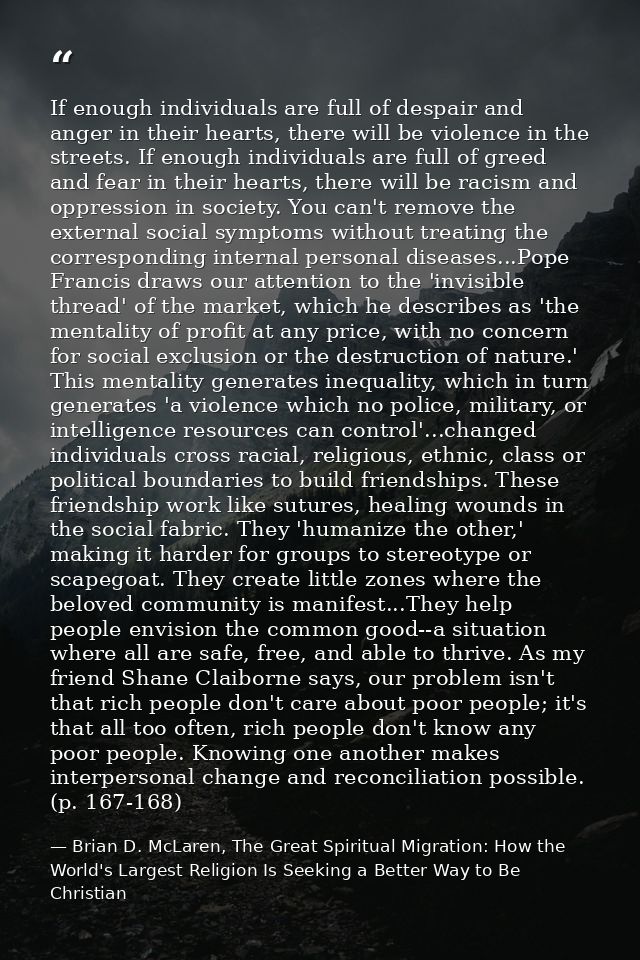 If enough individuals are full of despair and anger in their hearts, there will be violence in the streets. If enough in — Brian D. McLaren, The Great Spiritual Migration: How the World's Largest Religion Is Seeking a Better Way to Be Christian