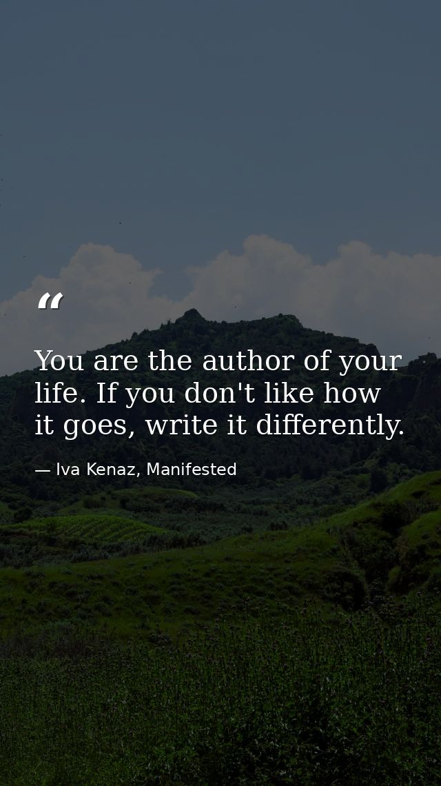 You are the author of your life. If you don't like how it goes, write it differently. — Iva Kenaz, Manifested