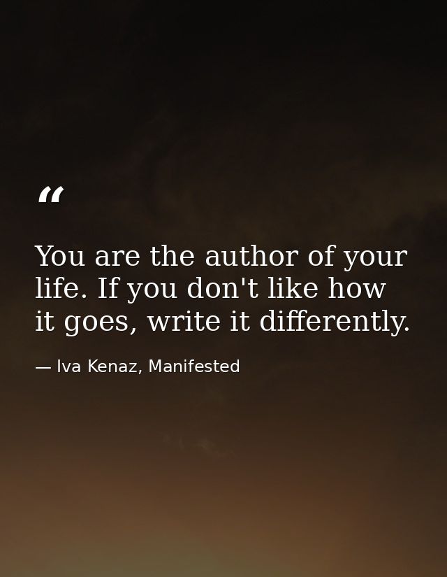 You are the author of your life. If you don't like how it goes, write it differently. — Iva Kenaz, Manifested