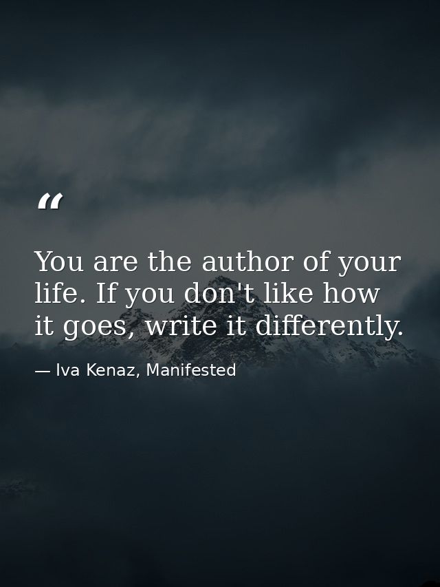You are the author of your life. If you don't like how it goes, write it differently. — Iva Kenaz, Manifested