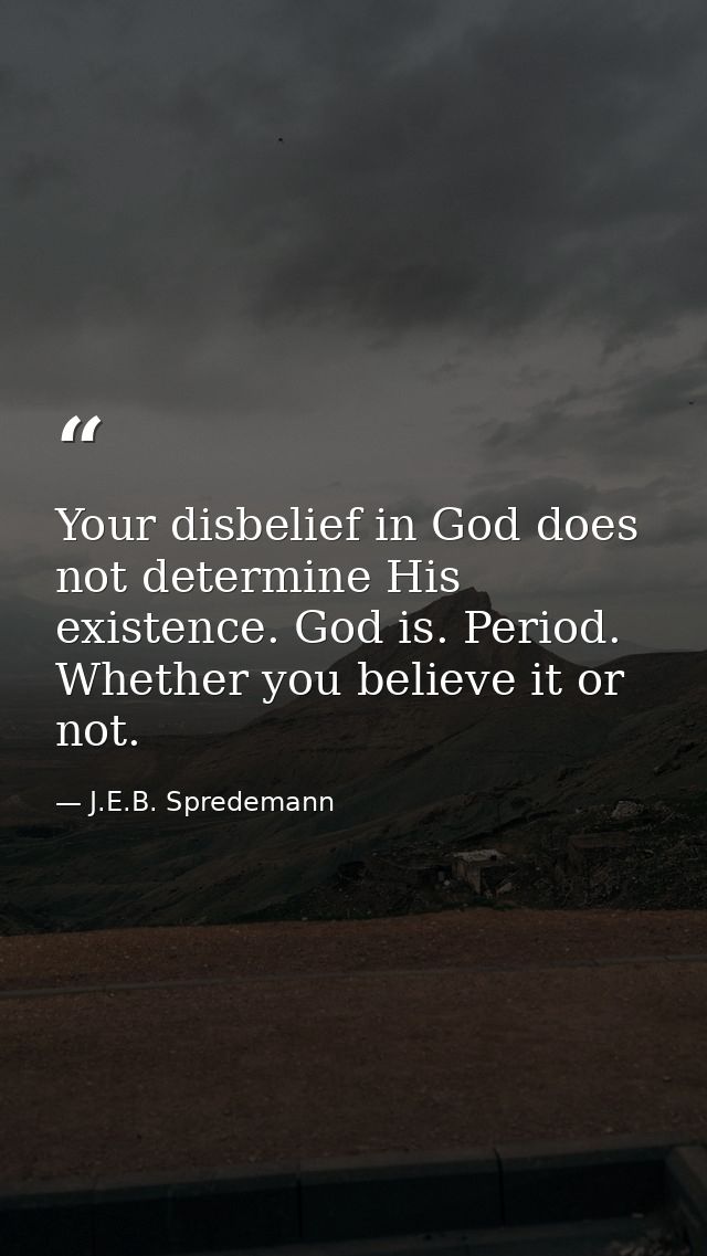 Your disbelief in God does not determine His existence. God is. Period. Whether you believe it or not. — J.E.B. Spredemann