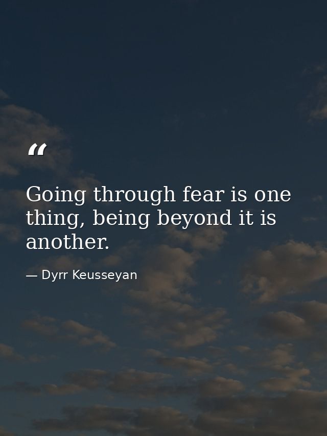 Going through fear is one thing, being beyond it is another. — Dyrr Keusseyan