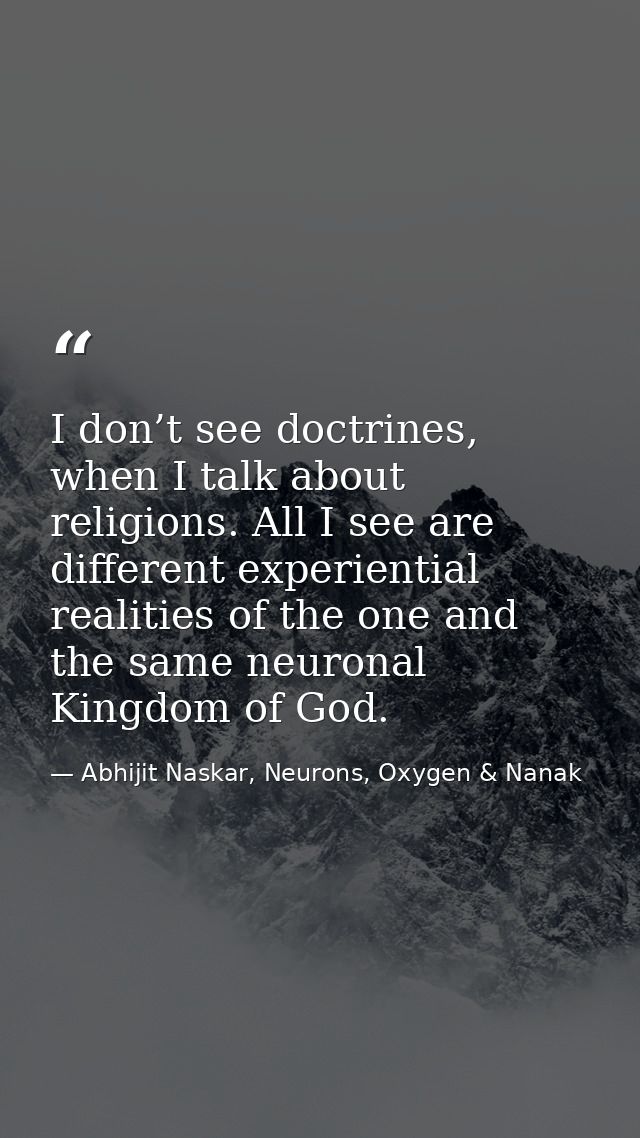I don’t see doctrines, when I talk about religions. All I see are different experiential realities of the one and the sa — Abhijit Naskar, Neurons, Oxygen & Nanak