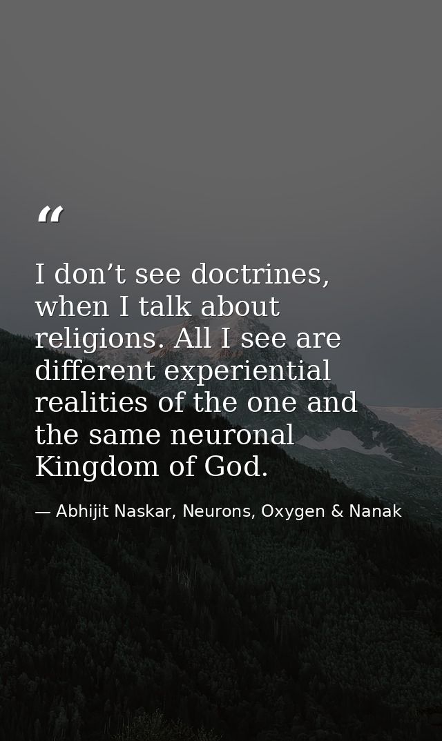 I don’t see doctrines, when I talk about religions. All I see are different experiential realities of the one and the sa — Abhijit Naskar, Neurons, Oxygen & Nanak