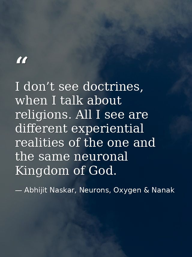 I don’t see doctrines, when I talk about religions. All I see are different experiential realities of the one and the sa — Abhijit Naskar, Neurons, Oxygen & Nanak