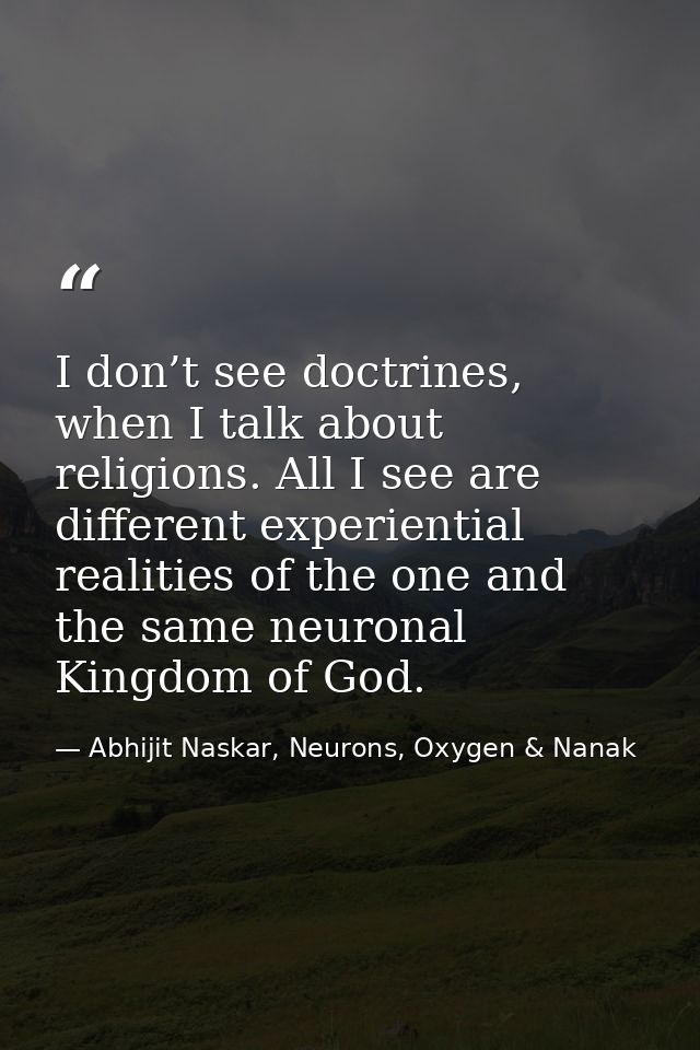 I don’t see doctrines, when I talk about religions. All I see are different experiential realities of the one and the sa — Abhijit Naskar, Neurons, Oxygen & Nanak