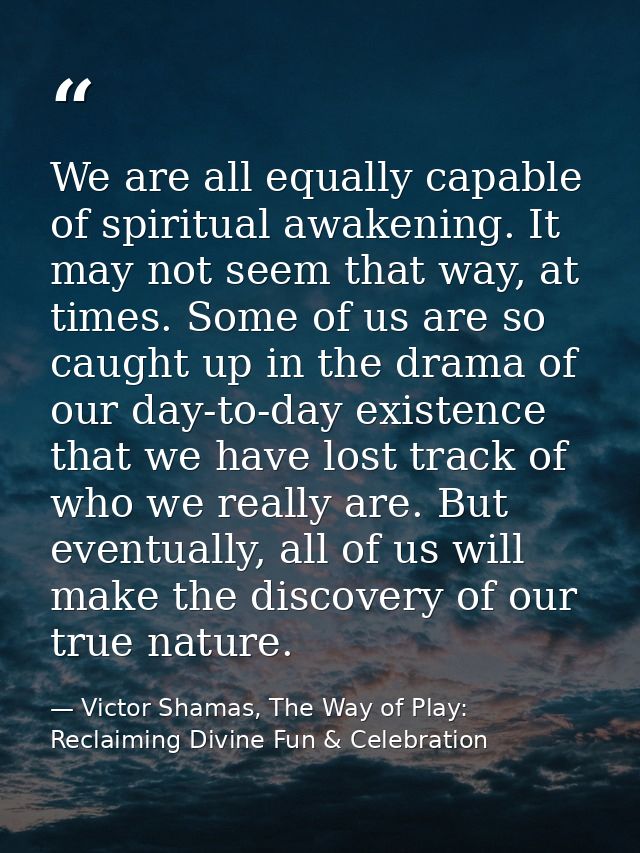 We are all equally capable of spiritual awakening. It may not seem that way, at times. Some of us are so caught up in th — Victor Shamas, The Way of Play: Reclaiming Divine Fun & Celebration