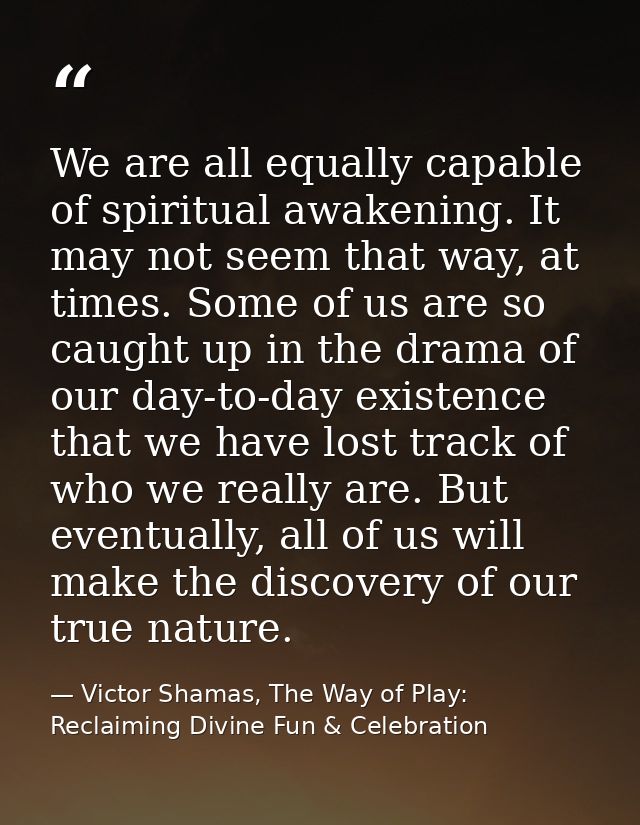 We are all equally capable of spiritual awakening. It may not seem that way, at times. Some of us are so caught up in th — Victor Shamas, The Way of Play: Reclaiming Divine Fun & Celebration