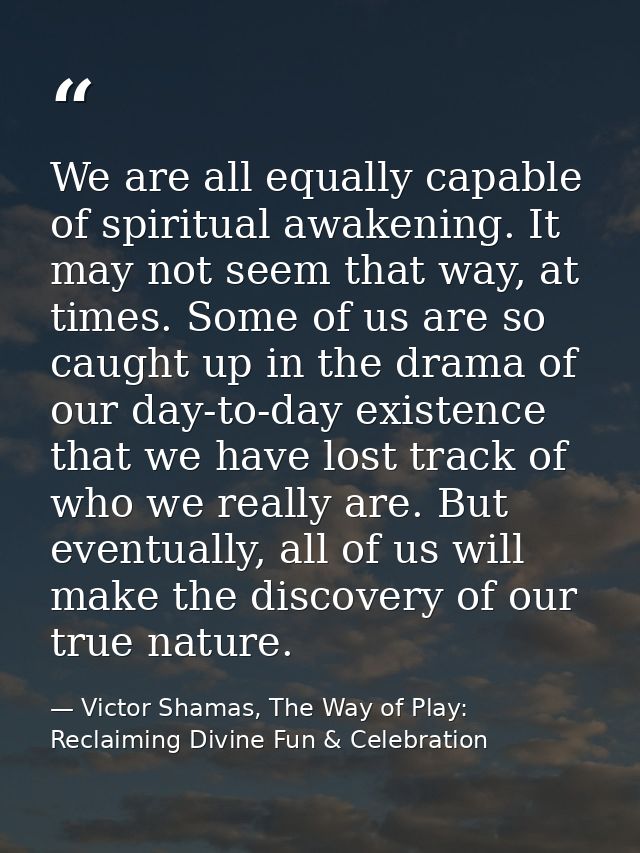 We are all equally capable of spiritual awakening. It may not seem that way, at times. Some of us are so caught up in th — Victor Shamas, The Way of Play: Reclaiming Divine Fun & Celebration