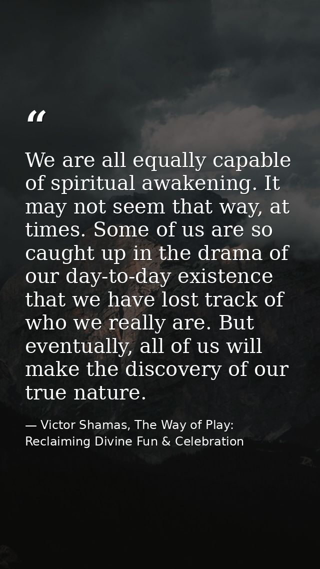 We are all equally capable of spiritual awakening. It may not seem that way, at times. Some of us are so caught up in th — Victor Shamas, The Way of Play: Reclaiming Divine Fun & Celebration