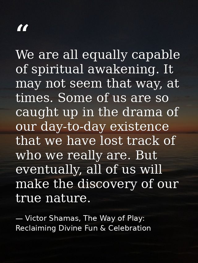 We are all equally capable of spiritual awakening. It may not seem that way, at times. Some of us are so caught up in th — Victor Shamas, The Way of Play: Reclaiming Divine Fun & Celebration