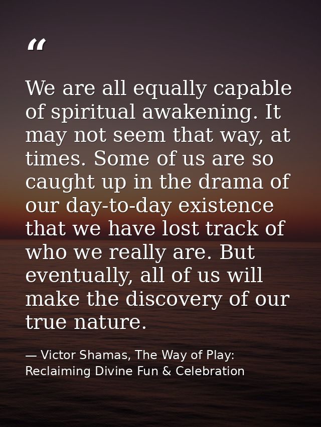 We are all equally capable of spiritual awakening. It may not seem that way, at times. Some of us are so caught up in th — Victor Shamas, The Way of Play: Reclaiming Divine Fun & Celebration