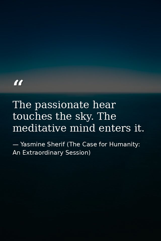 The passionate hear touches the sky. The meditative mind enters it. — Yasmine Sherif (The Case for Humanity: An Extraordinary Session)