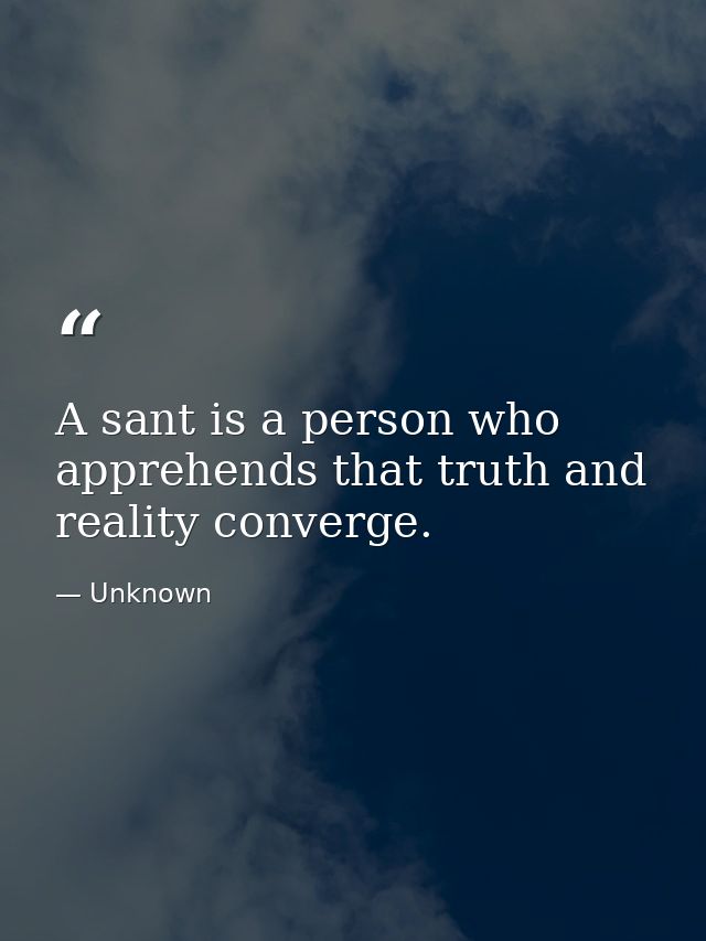 A sant is a person who apprehends that truth and reality converge. — Unknown