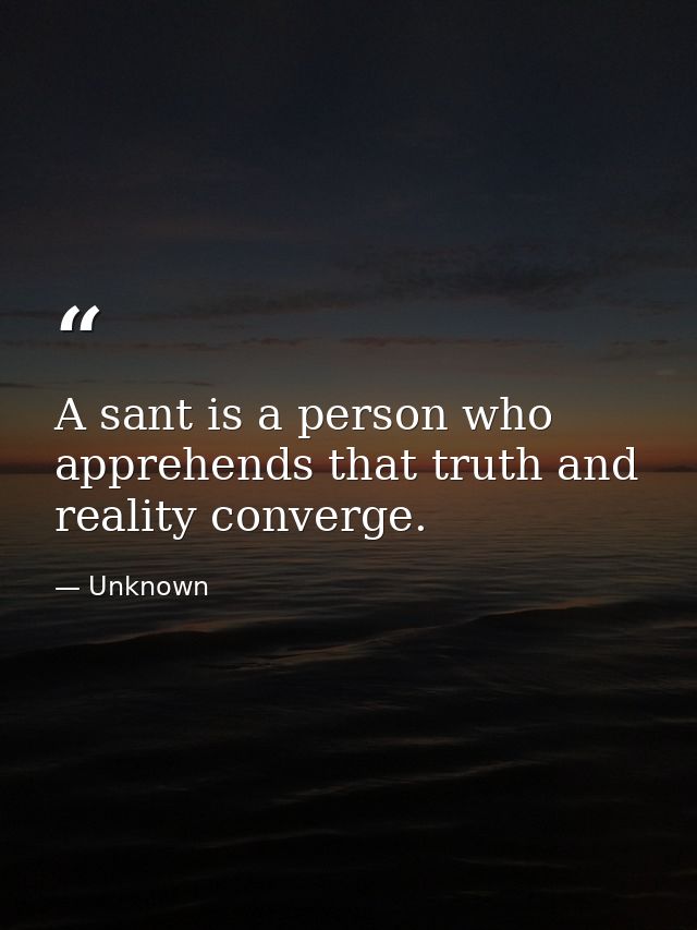 A sant is a person who apprehends that truth and reality converge. — Unknown
