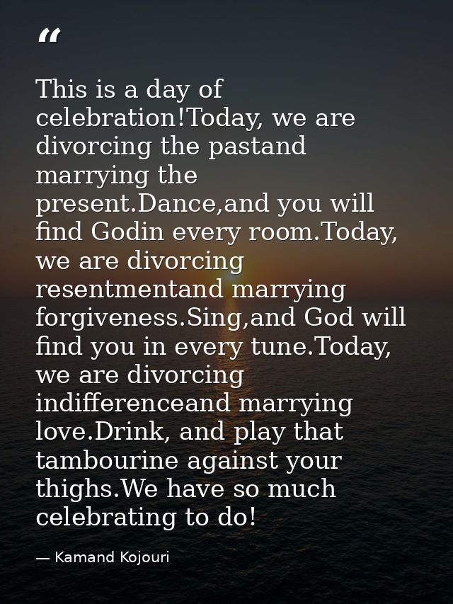 This is a day of celebration!Today, we are divorcing the pastand marrying the present.Dance,and you will find Godin ever — Kamand Kojouri