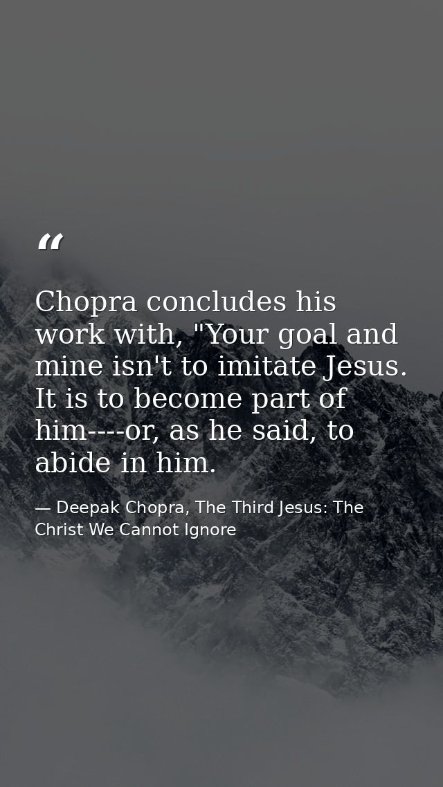 Chopra concludes his work with, "Your goal and mine isn't to imitate Jesus. It is to become part of him----or, as he sai — Deepak Chopra, The Third Jesus: The Christ We Cannot Ignore