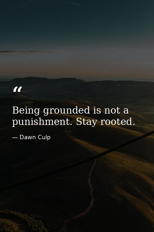 Being grounded is not a punishment. Stay rooted. — Dawn Culp