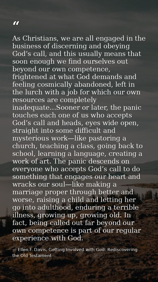 As Christians, we are all engaged in the business of discerning and obeying God’s call, and this usually means that soon — Ellen F. Davis, Getting Involved with God: Rediscovering the Old Testament