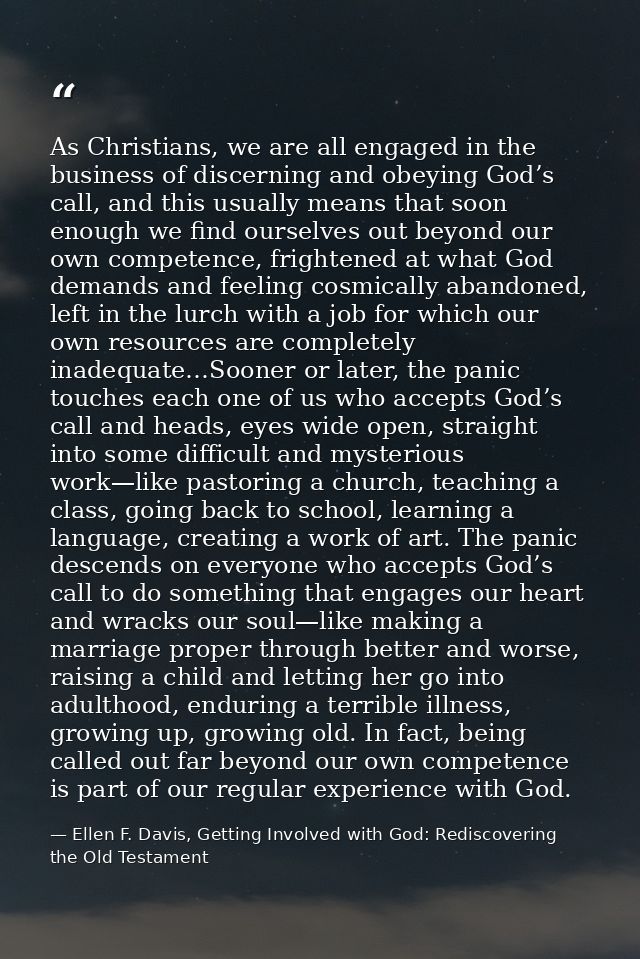 As Christians, we are all engaged in the business of discerning and obeying God’s call, and this usually means that soon — Ellen F. Davis, Getting Involved with God: Rediscovering the Old Testament
