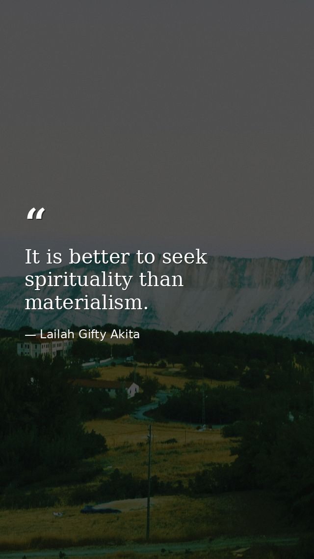 It is better to seek spirituality than materialism. — Lailah Gifty Akita