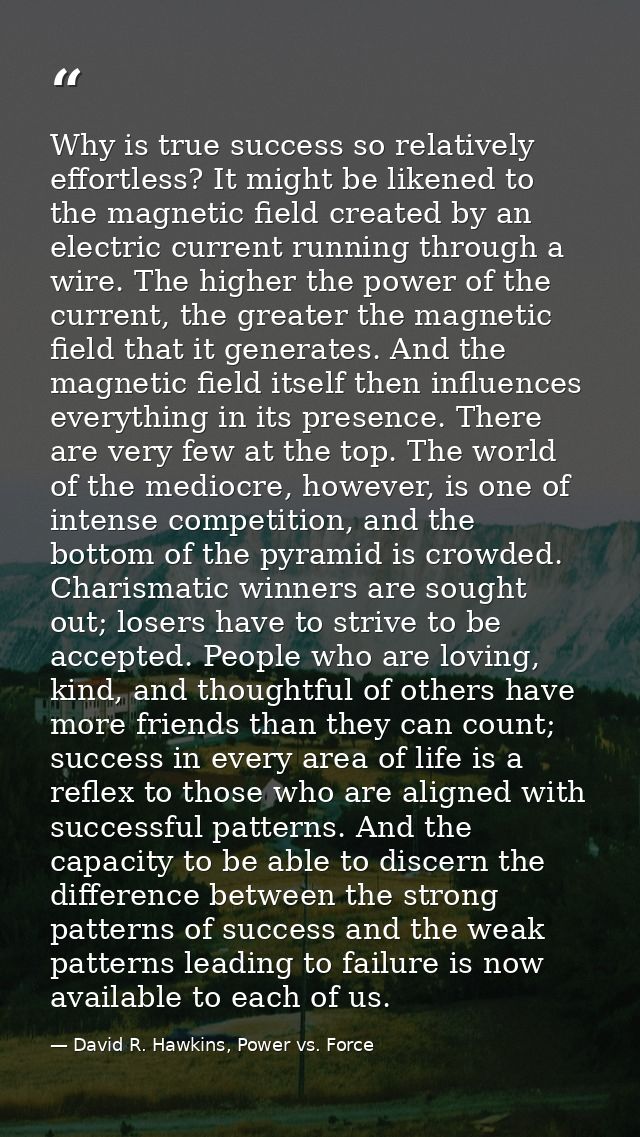 Why is true success so relatively effortless? It might be likened to the magnetic field created by an electric current r — David R. Hawkins, Power vs. Force