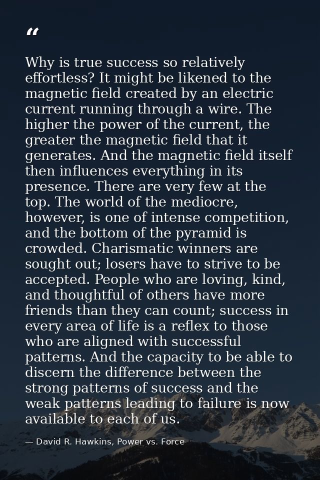 Why is true success so relatively effortless? It might be likened to the magnetic field created by an electric current r — David R. Hawkins, Power vs. Force