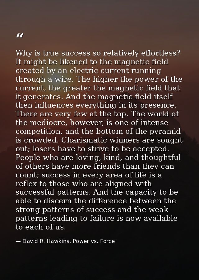 Why is true success so relatively effortless? It might be likened to the magnetic field created by an electric current r — David R. Hawkins, Power vs. Force