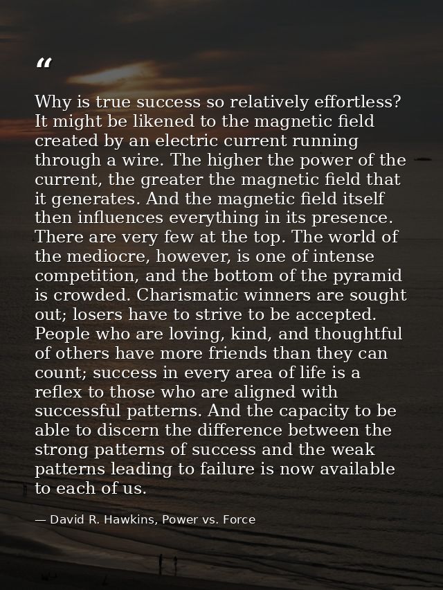 Why is true success so relatively effortless? It might be likened to the magnetic field created by an electric current r — David R. Hawkins, Power vs. Force