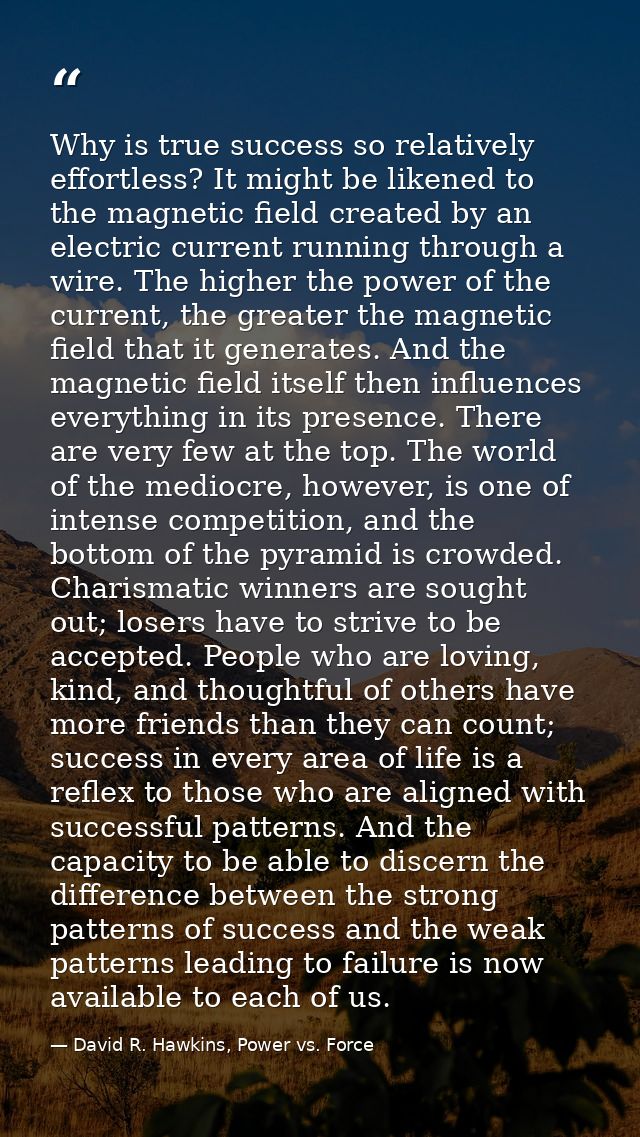 Why is true success so relatively effortless? It might be likened to the magnetic field created by an electric current r — David R. Hawkins, Power vs. Force