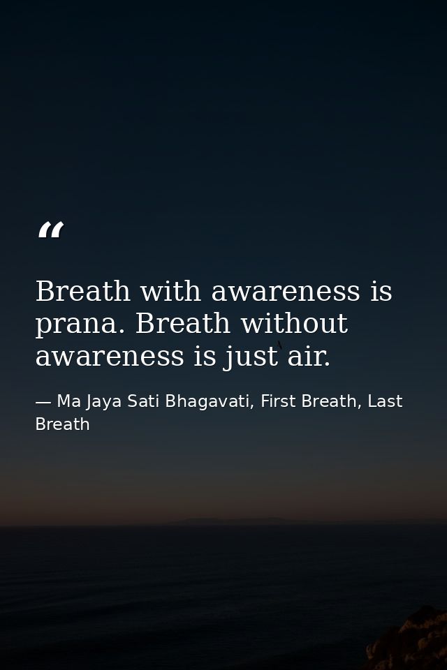 Breath with awareness is prana. Breath without awareness is just air. — Ma Jaya Sati Bhagavati, First Breath, Last Breath