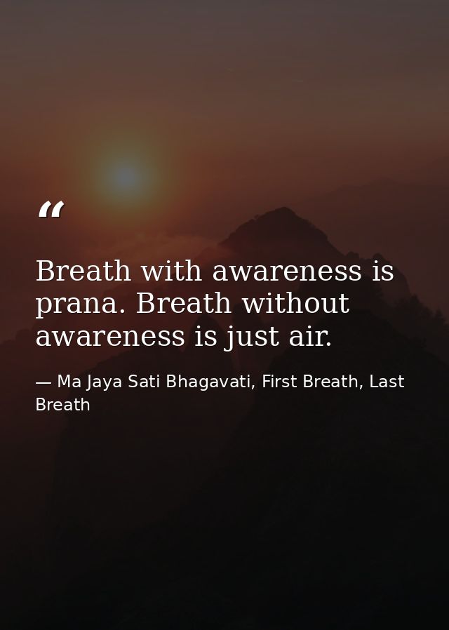 Breath with awareness is prana. Breath without awareness is just air. — Ma Jaya Sati Bhagavati, First Breath, Last Breath