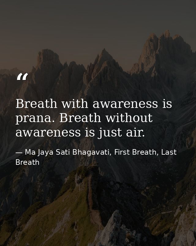 Breath with awareness is prana. Breath without awareness is just air. — Ma Jaya Sati Bhagavati, First Breath, Last Breath